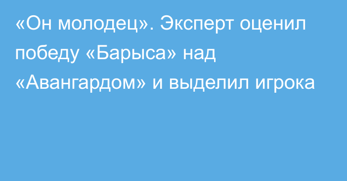 «Он молодец». Эксперт оценил победу «Барыса» над «Авангардом» и выделил игрока