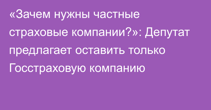 «Зачем нужны частные страховые компании?»: Депутат предлагает оставить только Госстраховую компанию