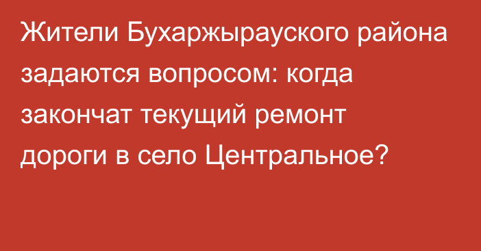 Жители Бухаржырауского района задаются вопросом: когда закончат текущий ремонт дороги в село Центральное?