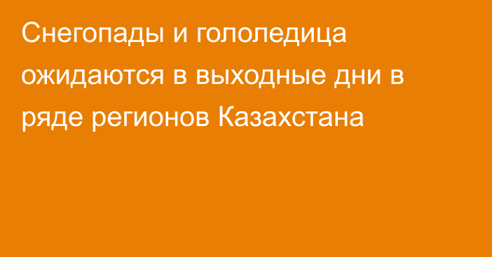 Снегопады и гололедица ожидаются в выходные дни в ряде регионов Казахстана