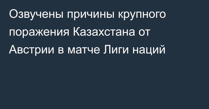 Озвучены причины крупного поражения Казахстана от Австрии в матче Лиги наций