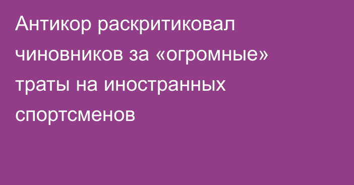 Антикор раскритиковал чиновников за «огромные» траты на иностранных спортсменов