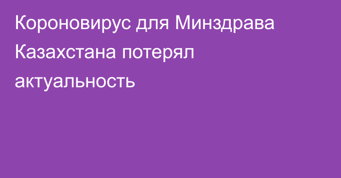 Короновирус для Минздрава Казахстана потерял актуальность