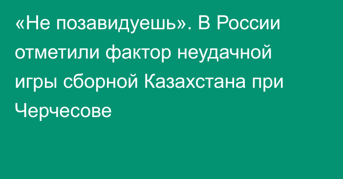 «Не позавидуешь». В России отметили фактор неудачной игры сборной Казахстана при Черчесове