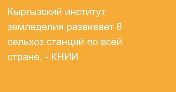 Кыргызский институт земледелия развивает 8 сельхоз станций по всей стране, - КНИИ