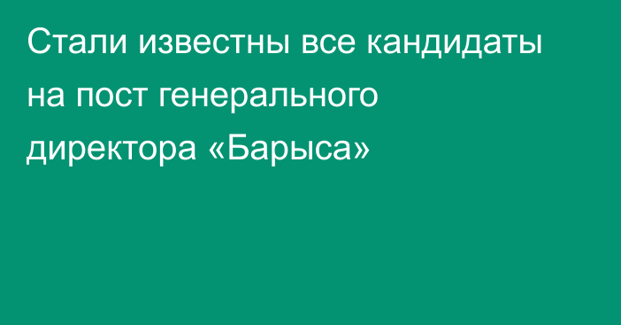 Стали известны все кандидаты на пост генерального директора «Барыса»