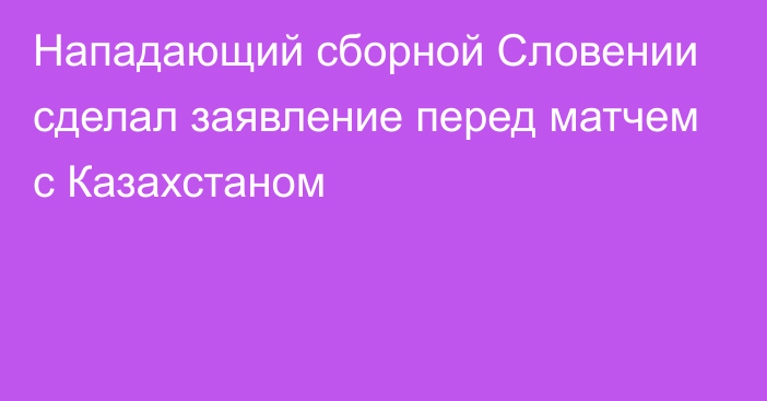 Нападающий сборной Словении сделал заявление перед матчем с Казахстаном