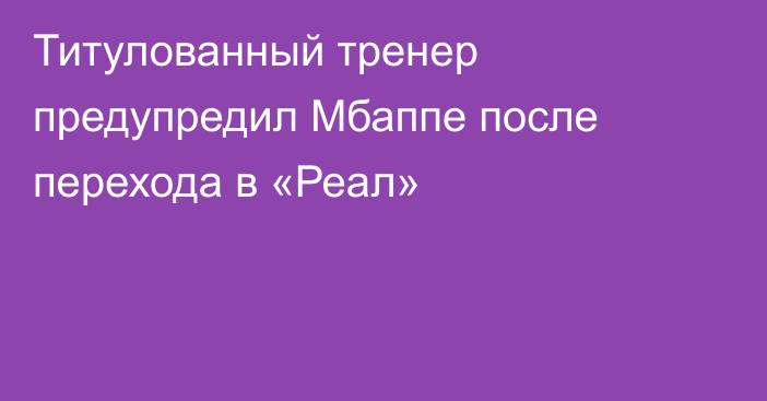 Титулованный тренер предупредил Мбаппе после перехода в «Реал»