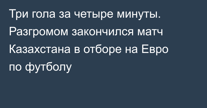 Три гола за четыре минуты. Разгромом закончился матч Казахстана в отборе на Евро по футболу