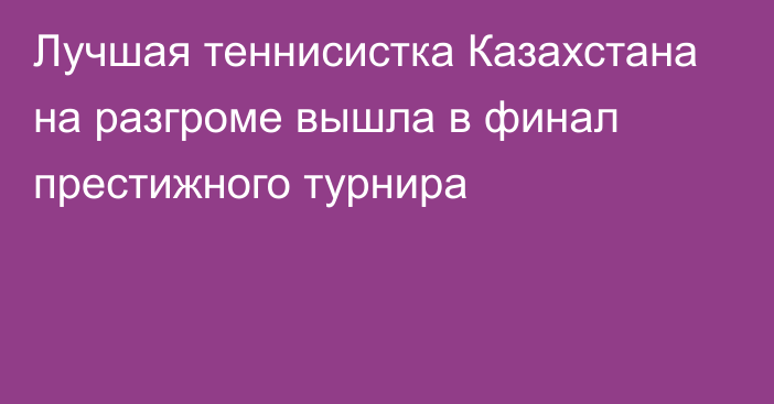 Лучшая теннисистка Казахстана на разгроме вышла в финал престижного турнира