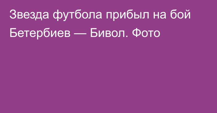 Звезда футбола прибыл на бой Бетербиев — Бивол. Фото