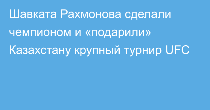 Шавката Рахмонова сделали чемпионом и «подарили» Казахстану крупный турнир UFC