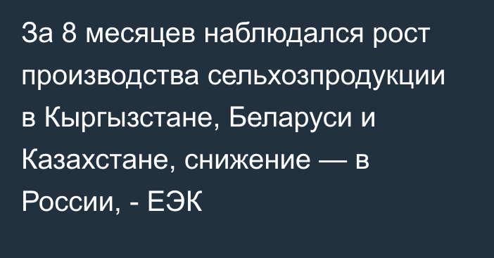 За 8 месяцев наблюдался рост производства сельхозпродукции в Кыргызстане, Беларуси и Казахстане, снижение — в России, - ЕЭК