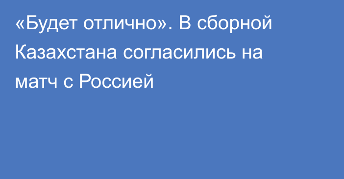 «Будет отлично». В сборной Казахстана согласились на матч с Россией