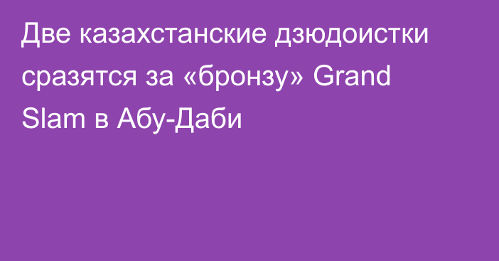 Две казахстанские дзюдоистки сразятся за «бронзу» Grand Slam в Абу-Даби