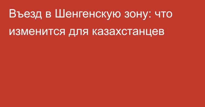 Въезд в Шенгенскую зону: что изменится для казахстанцев