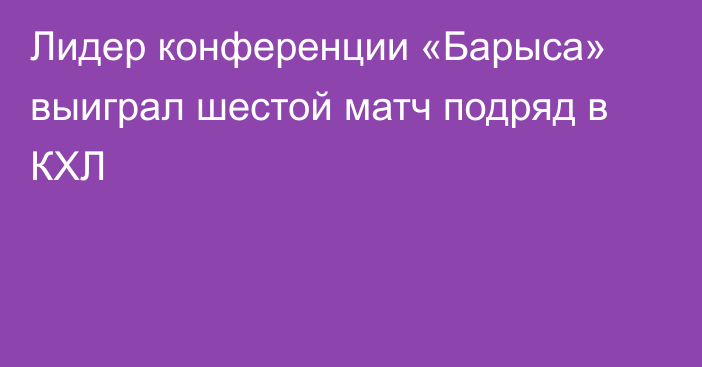 Лидер конференции «Барыса» выиграл шестой матч подряд в КХЛ