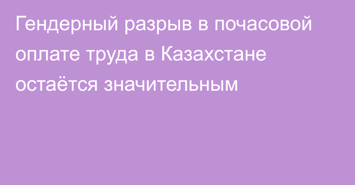 Гендерный разрыв в почасовой оплате труда в Казахстане остаётся значительным