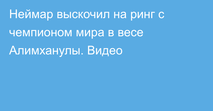 Неймар выскочил на ринг с чемпионом мира в весе Алимханулы. Видео