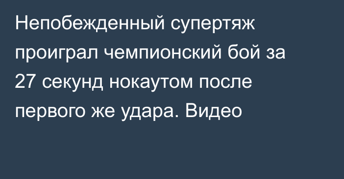 Непобежденный супертяж проиграл чемпионский бой за 27 секунд нокаутом после первого же удара. Видео