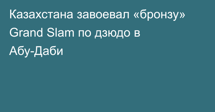 Казахстана завоевал «бронзу» Grand Slam по дзюдо в Абу-Даби