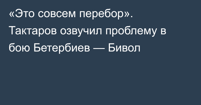 «Это совсем перебор». Тактаров озвучил проблему в бою Бетербиев — Бивол