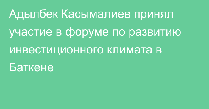 Адылбек Касымалиев принял участие в форуме по развитию инвестиционного климата в Баткене