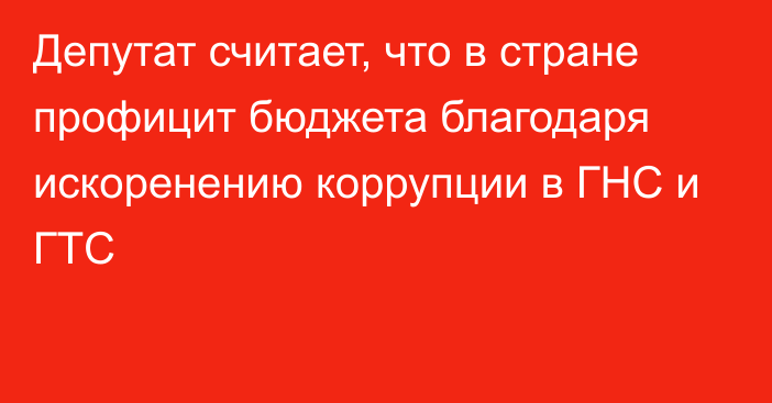 Депутат считает, что в стране профицит бюджета благодаря искоренению коррупции в ГНС и ГТС