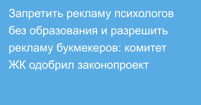 Запретить рекламу психологов без образования и разрешить рекламу букмекеров: комитет ЖК одобрил законопроект