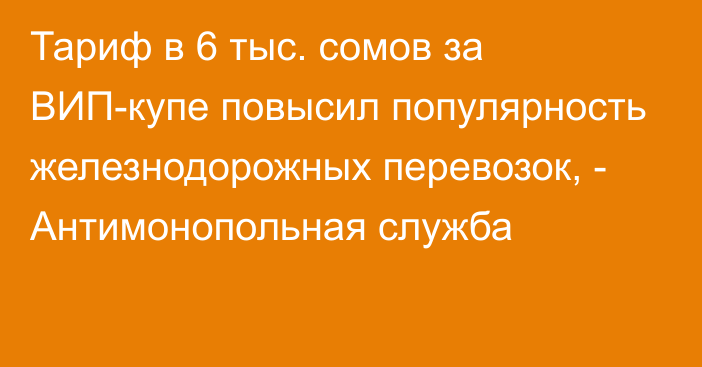 Тариф в 6 тыс. сомов за ВИП-купе повысил популярность железнодорожных перевозок, - Антимонопольная служба