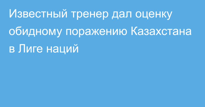 Известный тренер дал оценку обидному поражению Казахстана в Лиге наций