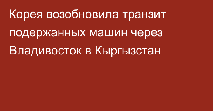 Корея возобновила транзит подержанных машин через Владивосток в Кыргызстан