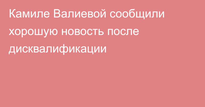 Камиле Валиевой сообщили хорошую новость после дисквалификации