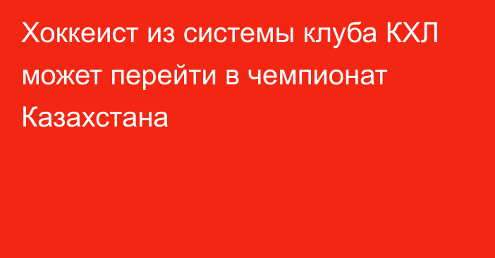 Хоккеист из системы клуба КХЛ может перейти в чемпионат Казахстана