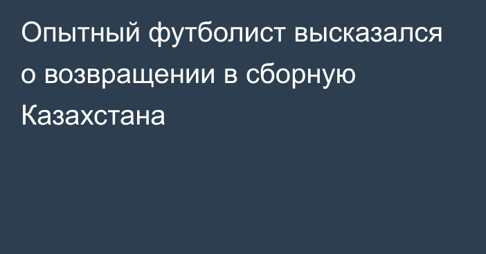 Опытный футболист высказался о возвращении в сборную Казахстана