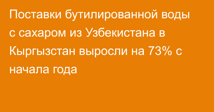 Поставки бутилированной воды с сахаром из Узбекистана в Кыргызстан выросли на 73% с начала года 