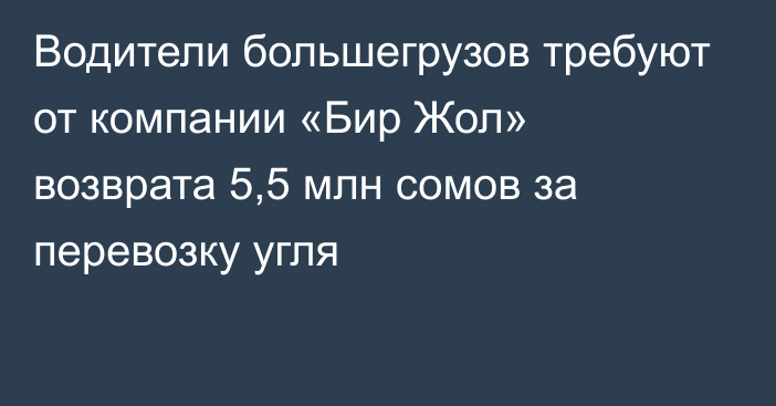 Водители большегрузов требуют от компании «Бир Жол» возврата 5,5 млн сомов за перевозку угля