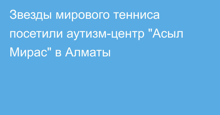 Звезды мирового тенниса посетили аутизм-центр 