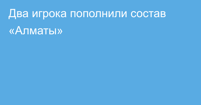 Два игрока пополнили состав «Алматы»