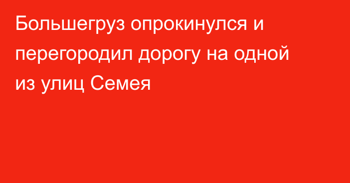 Большегруз опрокинулся и перегородил дорогу на одной из улиц Семея