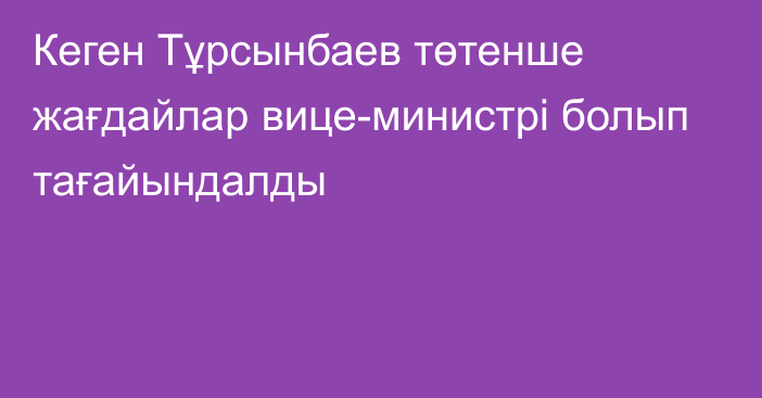 Кеген Тұрсынбаев төтенше жағдайлар вице-министрі болып тағайындалды