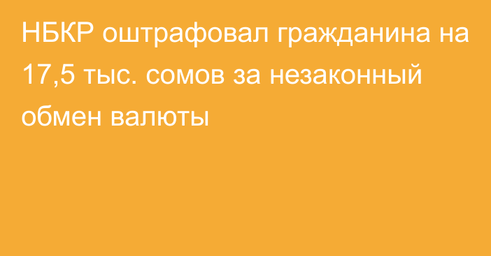 НБКР оштрафовал гражданина на 17,5 тыс. сомов за незаконный обмен валюты