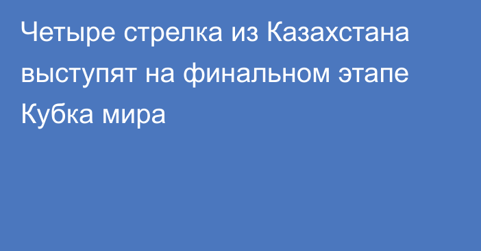 Четыре стрелка из Казахстана выступят на финальном этапе Кубка мира