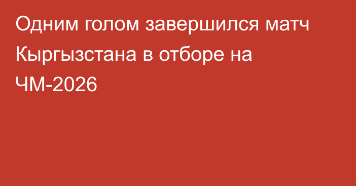 Одним голом завершился матч Кыргызстана в отборе на ЧМ-2026