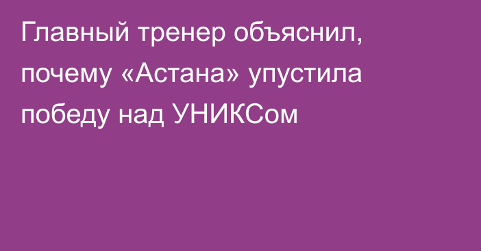 Главный тренер объяснил, почему «Астана» упустила победу над УНИКСом