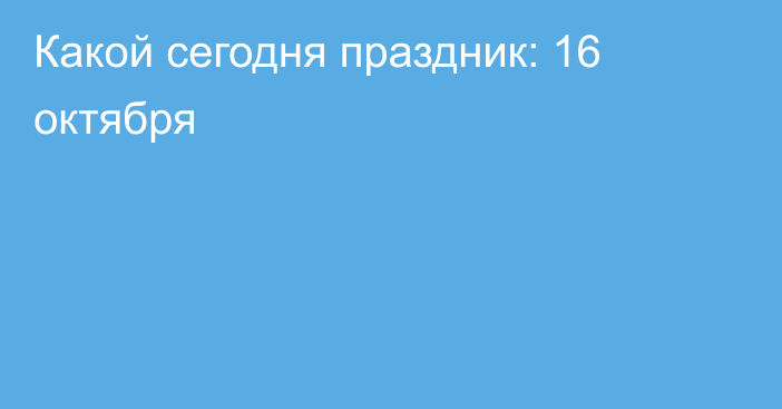 Какой сегодня праздник: 16 октября