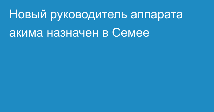 Новый руководитель аппарата акима назначен в Семее