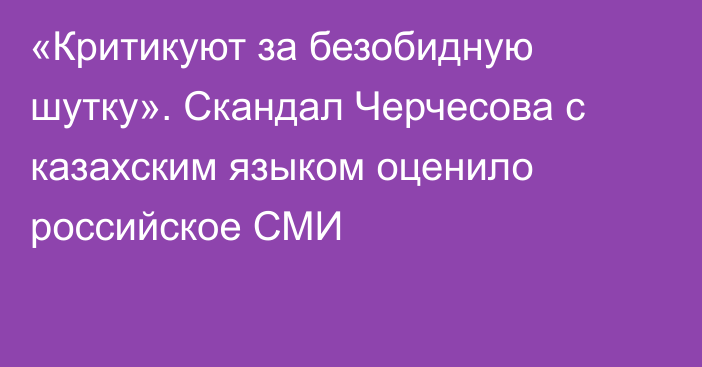 «Критикуют за безобидную шутку». Скандал Черчесова с казахским языком оценило российское СМИ