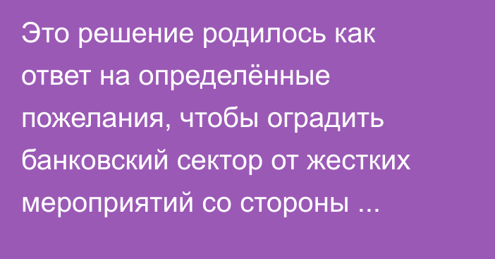 Это решение родилось как ответ на определённые пожелания, чтобы оградить банковский сектор от жестких мероприятий со стороны партнёров, - Абдраев о создании Торговой компании