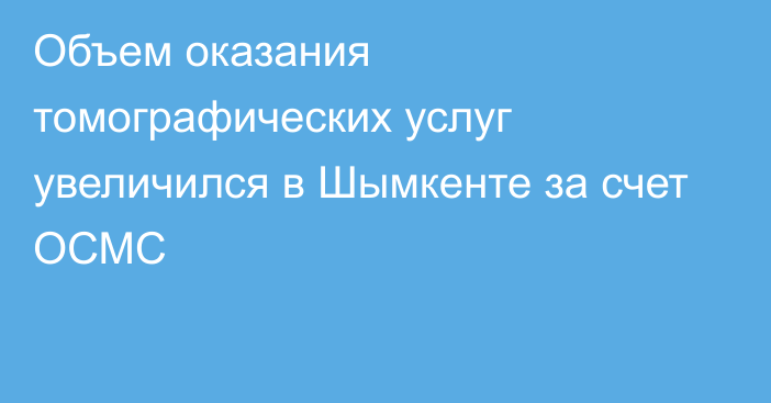 Объем оказания томографических услуг увеличился в Шымкенте за счет ОСМС